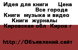 Идея для книги.  › Цена ­ 2 700 000 - Все города Книги, музыка и видео » Книги, журналы   . Кировская обл.,Киров г.